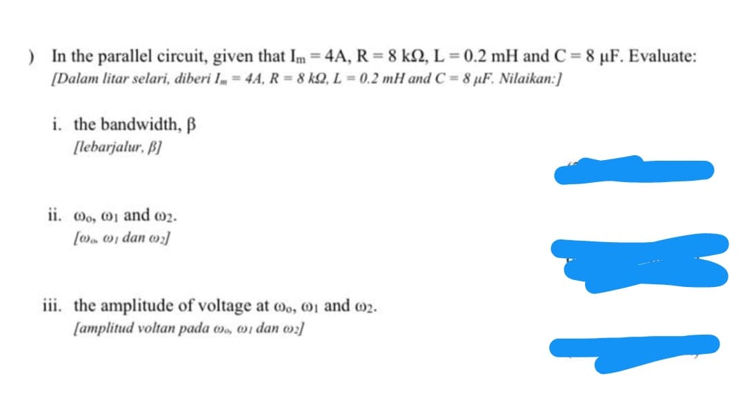) In the parallel circuit, given that Im = 4A, R = 8 kN, L = 0.2 mH and C = 8 µF. Evaluate:
[Dalam litar selari, diberi I= 4A, R= 8 kQ, L 0.2 mH and C 8 µF. Nilaikan:]
i. the bandwidth, ß
[lebarjalur, B]
ii. Mo, 01 and 02.
[Ma 0) dan w]
iii. the amplitude of voltage at oo, 01 and m2.
[amplitud voltan pada w, 01 dan o]
