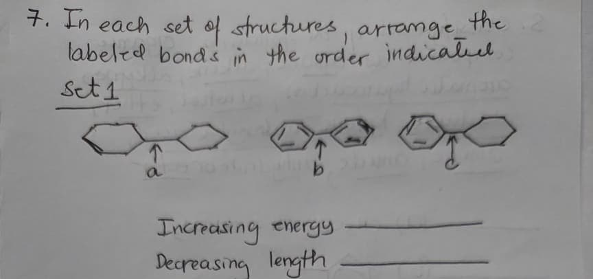 7. In each set of structures, arrange_the
labeled bond s in the order indicaleed
Set 1
a
Increasing energy
Decreasing length
