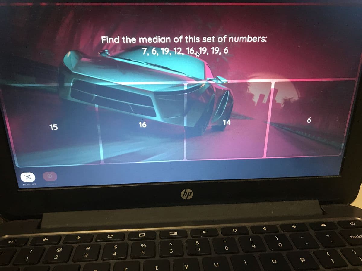 Find the median of this set of numbers:
7, 6, 19, 12, 16,,19, 19, 6
16
14
Music off
Zoom in
hp
->
backs
esc
&
%23
$
7
3
1
t
* 00
15
