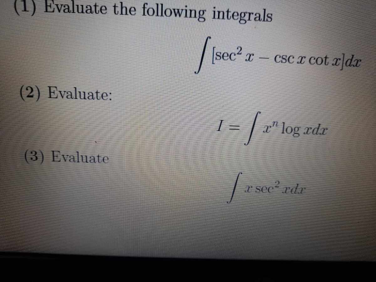 (1) Evaluate the following integrals
bec
x – csc x cot xdx
(2) Evaluate:
I =
xdx
(3) Evaluate
a see rdr

