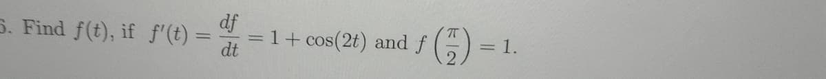 S. Find f(t), if f'(t) =
df
1+ cos(2t) and f
%3D
= 1.
dt
