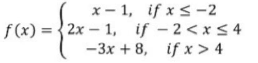 x-1, if x < -2
f(x)=2x-1, if -2<x< 4
-3x+8, if x > 4