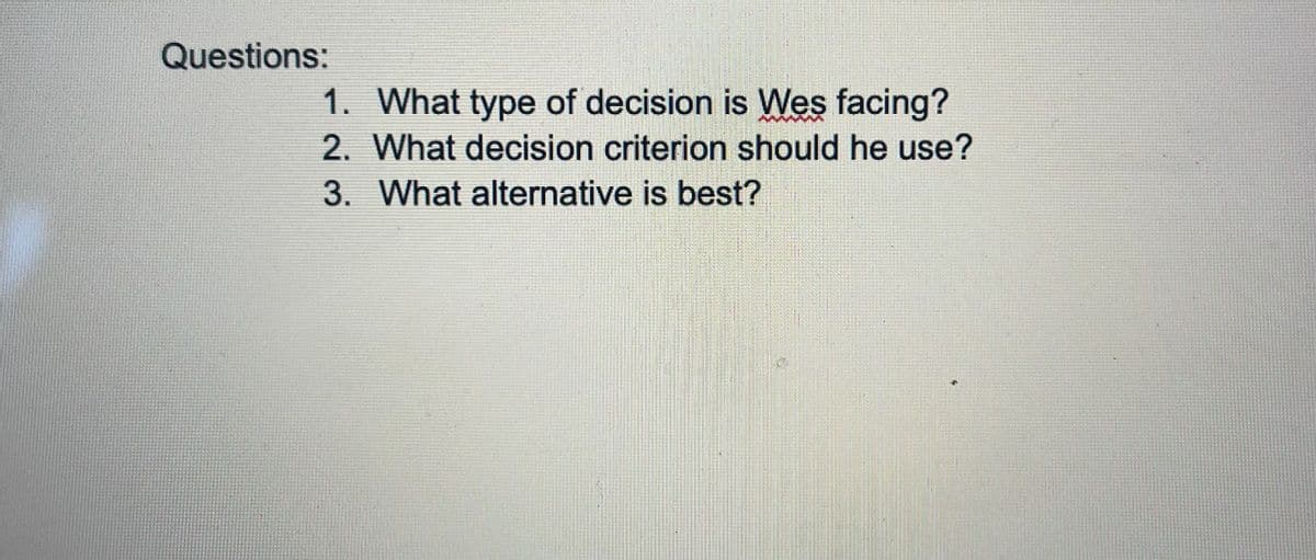 Questions:
1. What type of decision is VWes facing?
2. What decision criterion should he use?
3. What alternative is best?
