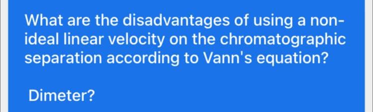 What are the disadvantages of using a non-
ideal linear velocity on the chromatographic
separation according to Vann's equation?
Dimeter?
