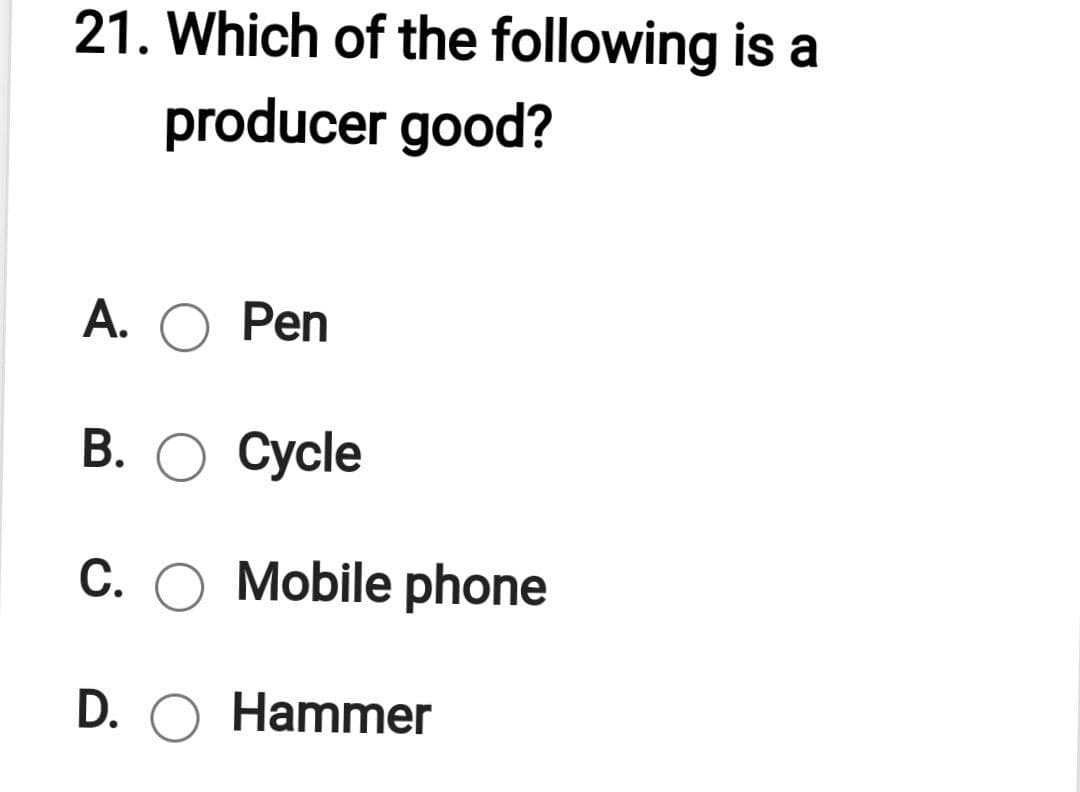 21. Which of the following is a
producer good?
A. O Pen
В. О Сусle
C. O Mobile phone
D. O Hammer
