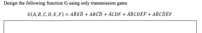 Design the following function G using only transmission gates
G(A, B, C, D,E,F) = ABED + ABCD + ĀCDF + ĀBCDEF + ABCDEF
