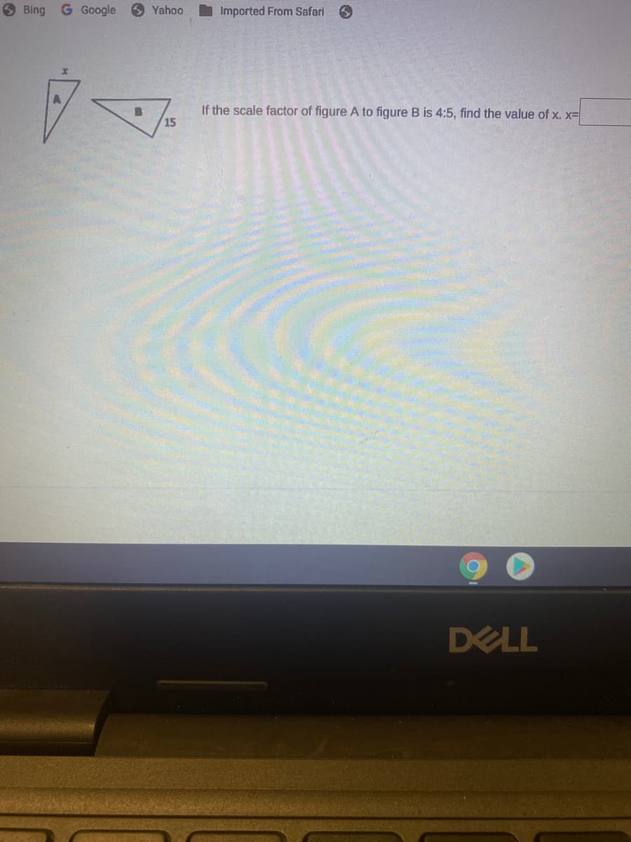 Bing
G Google
6 Yahoo
Imported From Safari
If the scale factor of figure A to figure B is 4:5, find the value of x. x=
15
DELL
