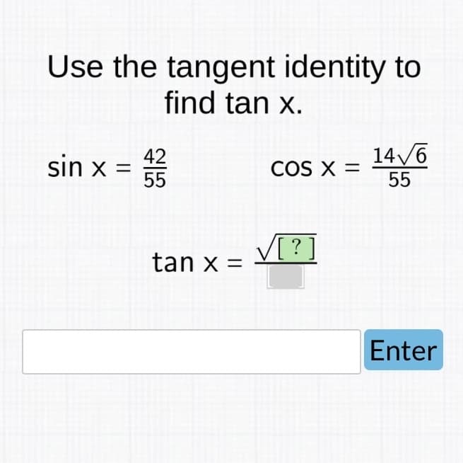 Use the tangent identity to
find tan x.
sin x =
42
tan x =
COS X =
✓[?]
14√6
55
Enter