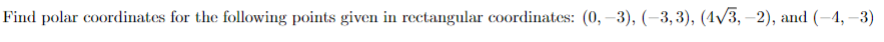 Find polar coordinates for the following points given in rectangular coordinates: (0, –3), (–3,3), (4/3, –2), and (-4, –3)
