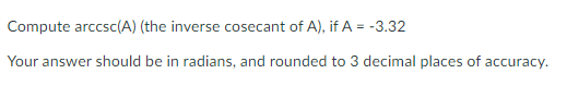 Compute arccsc(A) (the inverse cosecant of A), if A = -3.32
Your answer should be in radians, and rounded to 3 decimal places of accuracy.
