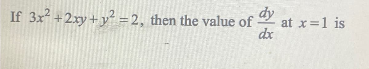 If 3x2 +2xy +y² = 2, then the value of
dy
at x 1 is
dx
