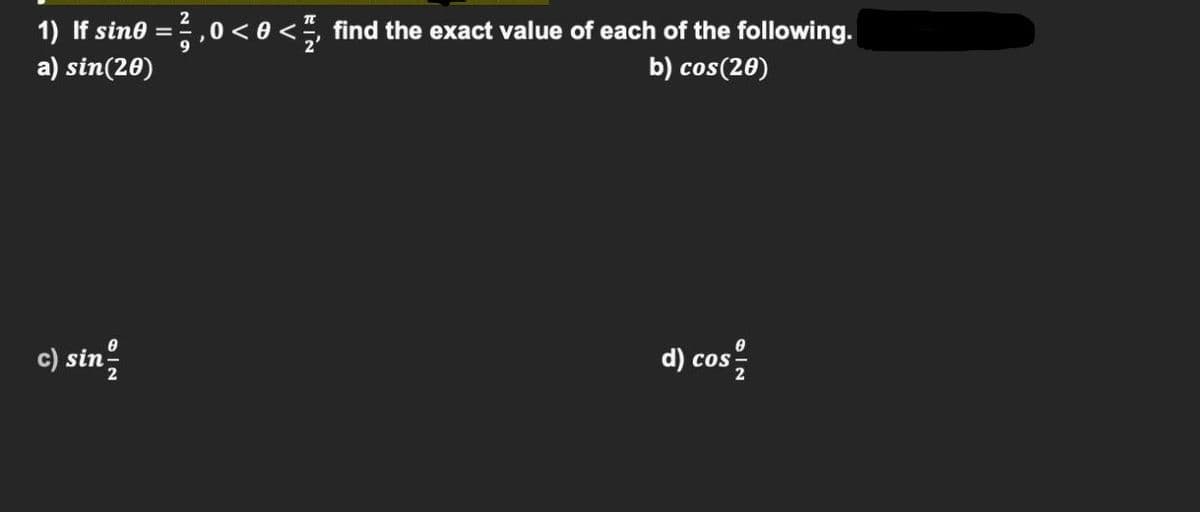 1) If sin8 =,0 <0 <, find the exact value of each of the following.
b) cos(20)
a) sin(20)
c) sin
d) cos

