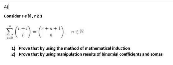 A)
Consider r € N, r21
72
Σ (² + ¹) = (²+2+¹),
i=0
neN
1) Prove that by using the method of mathematical induction
2) Prove that by using manipulation results of binomial coefficients and somas