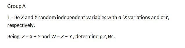 Group A
1 - Be X and Y random independent variables with o 2X variations and o²Y,
respectively.
Being Z = X + Y and W=X - Y, determine p Z, W.