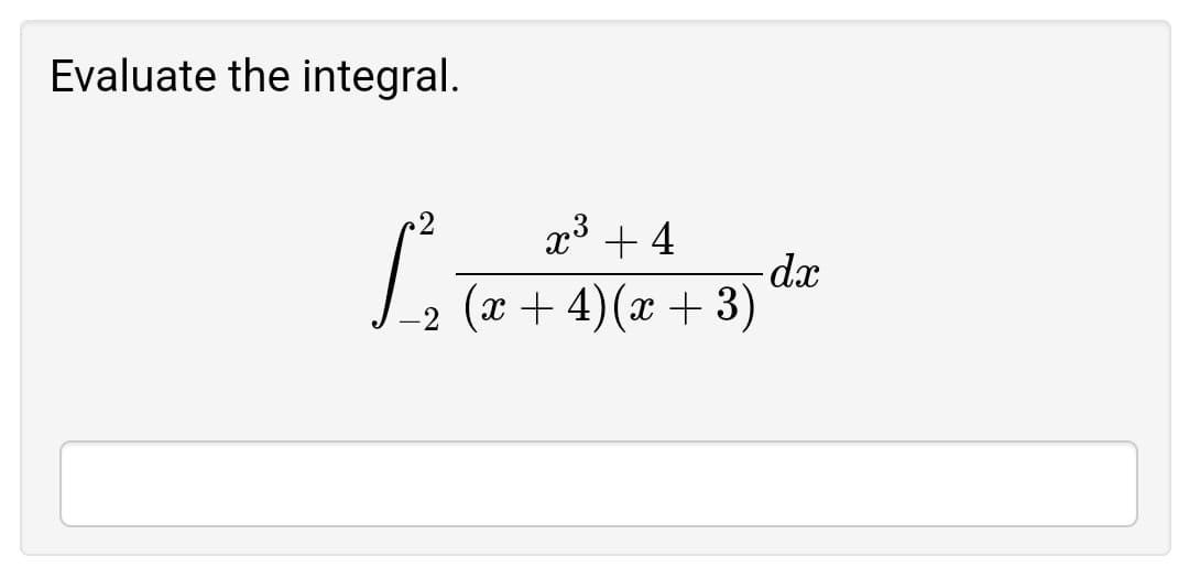 Evaluate the integral.
x³ + 4
- dx
(x +4)(x +3)
