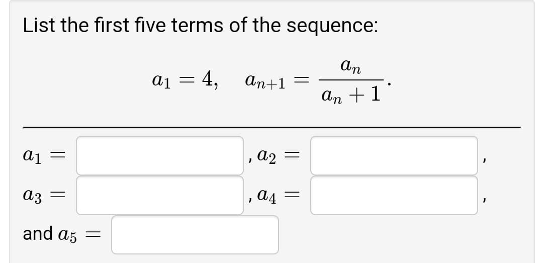 List the first five terms of the sequence:
An
4,
ап+1 —
An +1
aj =
a2 =
Az =
a4 =
and a5 =
