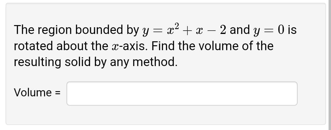 The region bounded by y
x2 + x
2 and y
O is
rotated about the x-axis. Find the volume of the
resulting solid by any method.
Volume =
%D
