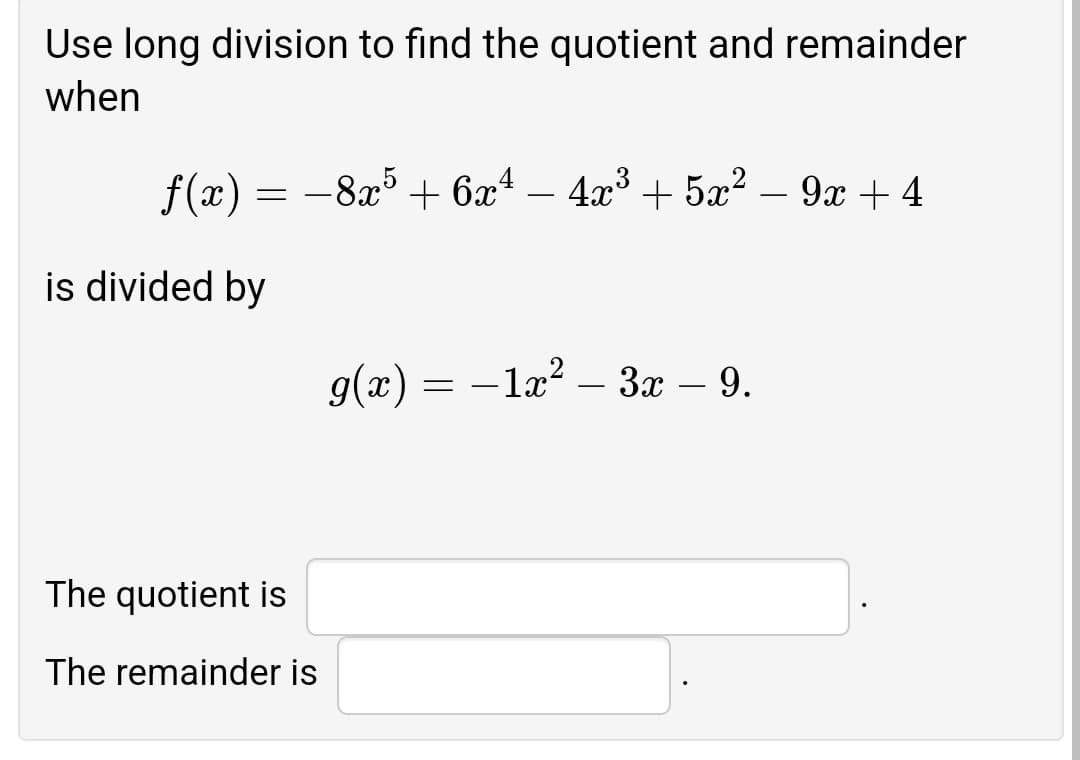 Use long division to find the quotient and remainder
when
f(x)
= -8x° + 6x – 4x3 + 5x? – 9x + 4
is divided by
g(x).
- læ? – 3x – 9.
The quotient is
The remainder is
