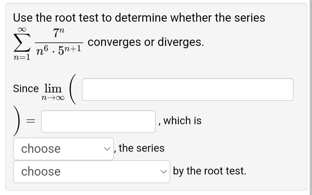 Use the root test to determine whether the series
∞
7n
converges or diverges.
n6.5n+1
n=
Since lim
N→∞
which is
J
choose
the series
choose
by the root test.