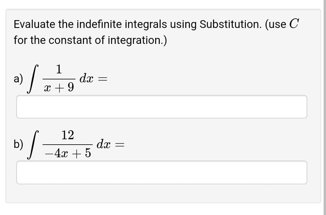 Evaluate the indefinite integrals using Substitution. (use C
for the constant of integration.)
1
dx
x + 9
а)
12
b)
dx
-4x + 5
