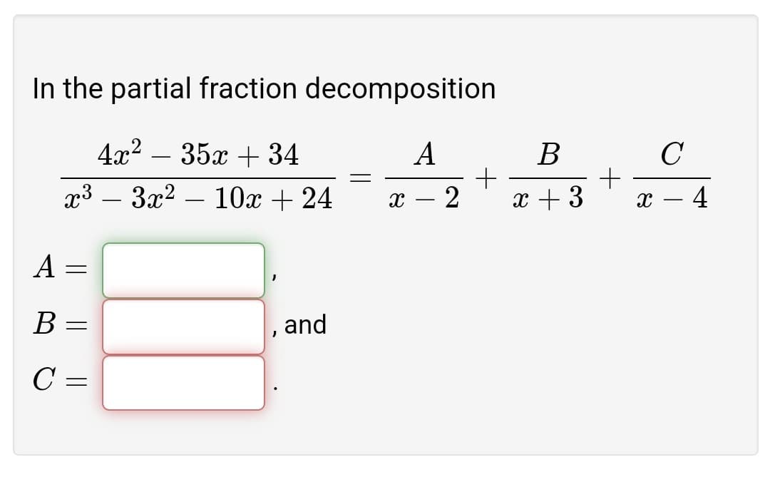 In the partial fraction decomposition
4x2 – 35x + 34
A
В
C
-
х3 — З2? — 10ӕ + 24
2
x + 3
4
|
A
B :
and
C =
||||
