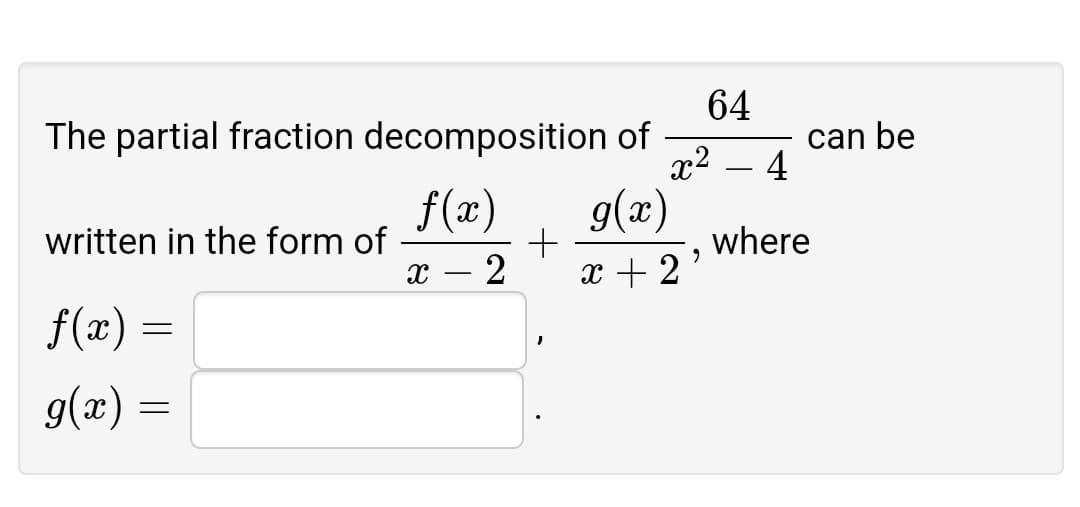 64
The partial fraction decomposition of
x2
can be
4
f(x)
written in the form of
g(x)
where
x + 2'
x – 2
f(x)
=
g(x) =
