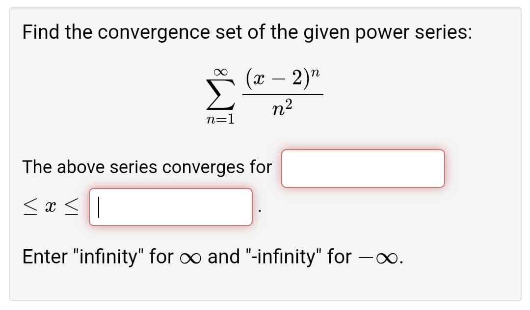 Find the convergence set of the given power series:
∞
(x − 2)n
n²
n=1
The above series converges for
≤x≤|
Enter "infinity" for ∞ and "-infinity" for -∞.