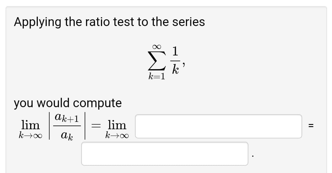Applying the ratio test to the series.
∞
1
k
you would compute
ak+1
lim
= lim
k→∞
ak
k→∞
9
=