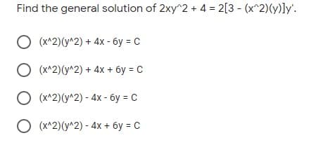 Find the general solution of 2xy^2 + 4 = 2[3 - (x^2)(y)]ly'.
(x^2)(у^2) + 4x - бу 3D С
(x^2)(y^2) + 4x + 6y = C
O (x^2)(y^2) - 4x - 6y = C
О «^2)(у^2) - 4x + бу 3 С
