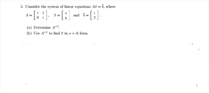 3. Consider the system of linear equations AF = 5, where
(a) Determine A-
(b) Use A- to find F in a+ ib form.
