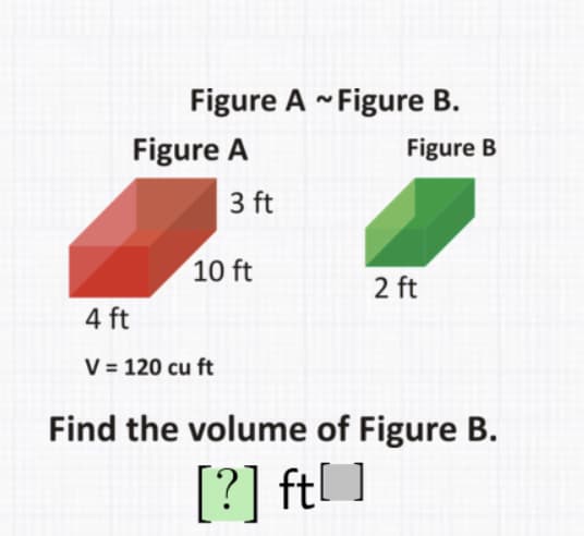 Figure A - Figure B.
Figure A
Figure B
3 ft
10 ft
2 ft
4 ft
V = 120 cu ft
Find the volume of Figure B.
[?] ft ]
