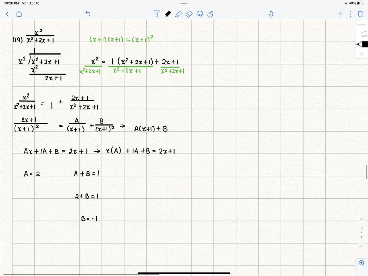 10:26 PM Mon Apr 18
* 40%
(19) x +2x + |
(x +1) (x+1).
=(X+1)?
y2 /x²+2x +l
x²
2+2x+1
| (x²+ 2x+1) t 2x+1
X2 +2x+1
2x+1
x?
%3D
+2x+1
x² +2x +.
2x + 1
B
>
(x+1)2
(x+1)
ACxti) + B
Ax + IA + B = 2x +| → X(A) + IA +B = 2x+.
%3D
A = 2
A +B = |
2+B = 1
B= -|
3
4

