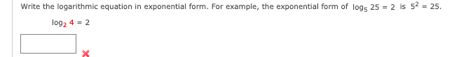 Write the logarithmic equation in exponential form. For example, the exponential form of logs 25 = 2 is 52 = 25.
log2 4 = 2
