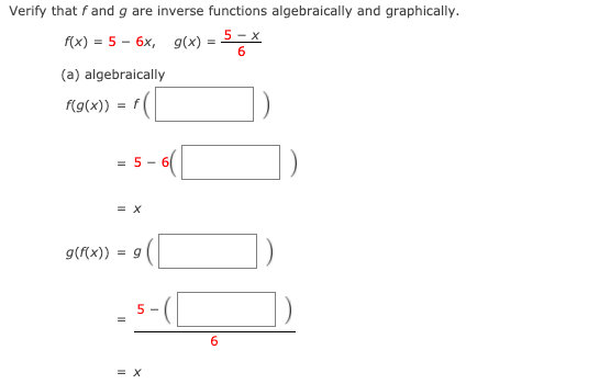 Verify that fand g are inverse functions algebraically and graphically.
- 등스
5 - x
f(x) = 5 – 6x, g(x) =
(a) algebraically
f(g(x))
= 5 - 6(
= X
g(f(x)) = 9
5 -
6.
= X
