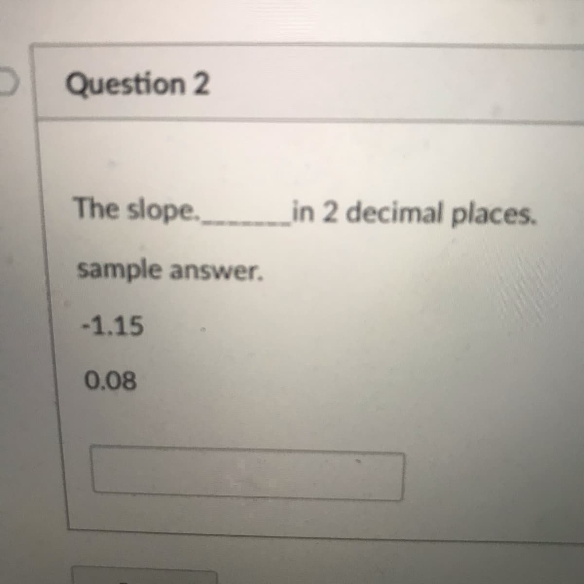 O Question 2
The slope._________in 2 decimal places.
sample answer.
-1.15
0.08