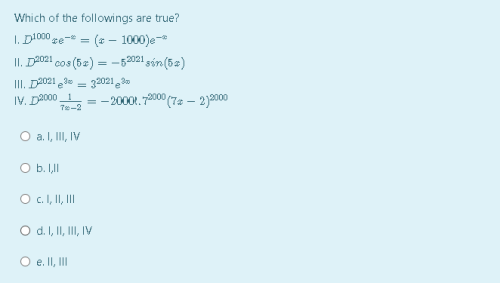 Which of the followings are true?
I. D100 ze- = (s – 1000)e-
II. D2021 cos (52) = -52021 són (52)
III. D2021 3 = 320213
IV. D2000 1
7e-2
= -20001. 7000 (7a – 2)000
O a. , II, IV
O b. I
O.I, I, II
O d.l, I, II, IV
O e. II, II
