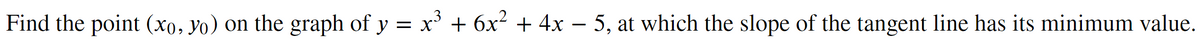 3
Find the point (xo, yo) on the graph of y = x³ + 6x² + 4x - 5, at which the slope of the tangent line has its minimum value.
−