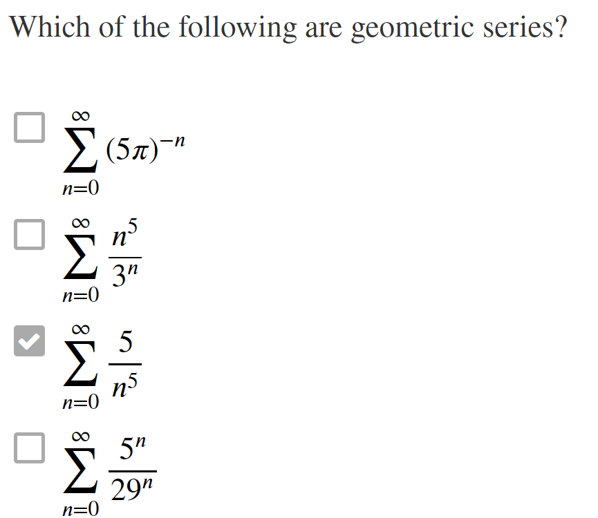 Which of the following are geometric series?
Ο
ΕΣ
Σ(57)-"
n=0
8 M8 IME
n=0
Σ
n=0
nº
el ne
3η
n5
5n
29⁰