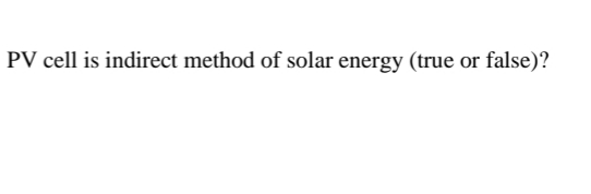 PV cell is indirect method of solar energy (true or false)?
