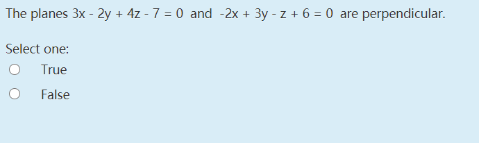 The planes 3x - 2y + 4z - 7 = 0 and -2x + 3y - z + 6 = 0 are perpendicular.
Select one:
True
False
