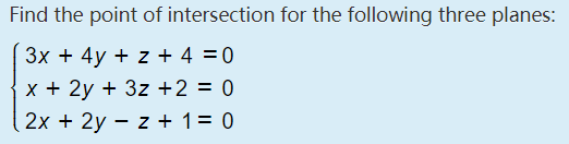 Find the point of intersection for the following three planes:
3x + 4y + z + 4 =0
x + 2y + 3z +2 = 0
2x + 2y – z + 1= 0
