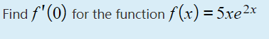 Find f'(0)
for the function f (x) = 5xe2x
