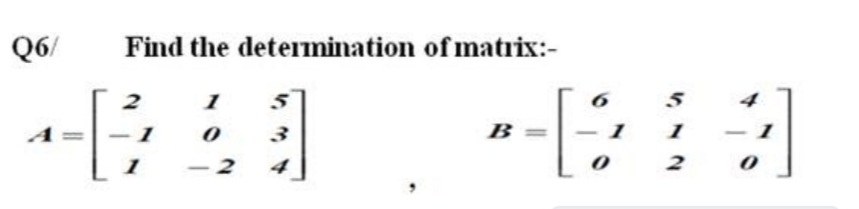 Q6/
Find the determination of matrİx:-
1
5
5
3
B
1
1
1
2
4
