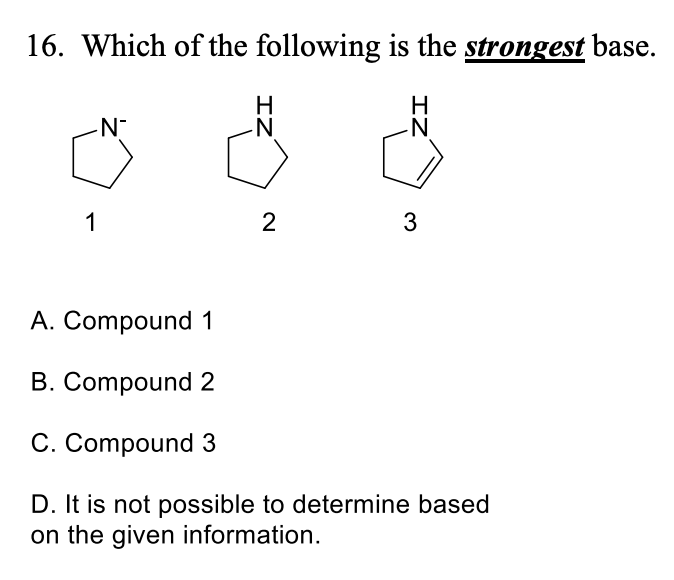 16. Which of the following is the strongest base.
1
2
A. Compound 1
B. Compound 2
C. Compound 3
D. It is not possible to determine based
on the given information.
IZ
3.
IZ
