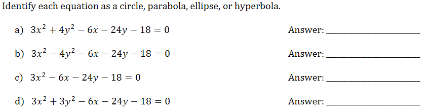 Identify each equation as a circle, parabola, ellipse, or hyperbola.
a) 3x2 + 4y2 – 6x – 24y – 18 = 0
Answer:
b) Зx2 — 4у2 — 6х — 24у — 18 %3D 0
Answer:
с) Зx2 — бх —24у - 18 — 0
Answer:
d) 3x2 + 3y2 – 6x – 24y – 18 = 0
Answer:
