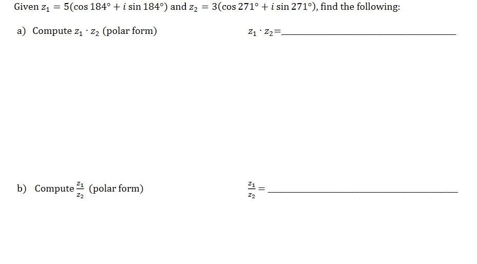 Given z1
= 5(cos 184° + i sin 184°) and z2 = 3(cos 271° + i sin 271°), find the following:
71 Z2=.
a) Compute z1 · Z2 (polar form)
Z1
b) Compute (polar form)
Z2
%3D
Z2
