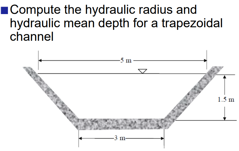 1Compute the hydraulic radius and
hydraulic mean depth for a trapezoidal
channel
-5 m
1.5 m
-3 m-

