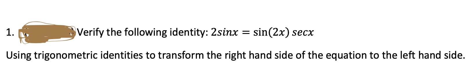 1.
Verify the following identity: 2sinx = sin(2x) secx
Using trigonometric identities to transform the right hand side of the equation to the left hand side.
