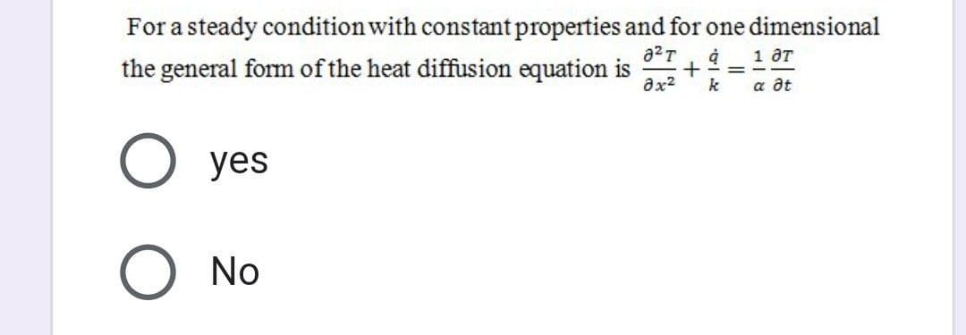 For a steady condition with constant properties and for one dimensional
a²T à 1 ƏT
the general form of the heat diffusion equation is
=
+
əx² k
a at
O yes
No