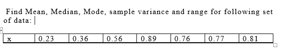 Find Mean, Median, Mode, sample variance and range for following set
of data:
0.23
|0.36
0.56
0.89
0.76
0.77
0.81
